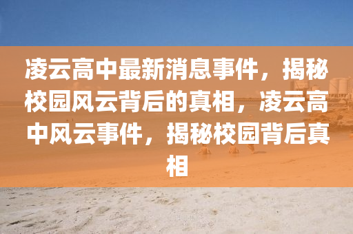 凌云高中最新消息事件，揭秘校园风云背后的真相，凌云高中风云事件，揭秘校园背后真相