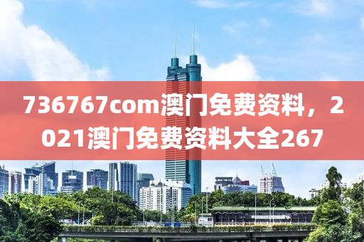 736767com澳门免费资料，2021澳门免费资料大全267