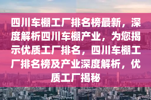 四川车棚工厂排名榜最新，深度解析四川车棚产业，为您揭示优质工厂排名，四川车棚工厂排名榜及产业深度解析，优质工厂揭秘