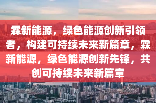 霖新能源，绿色能源创新引领者，构建可持续未来新篇章，霖新能源，绿色能源创新先锋，共创可持续未来新篇章