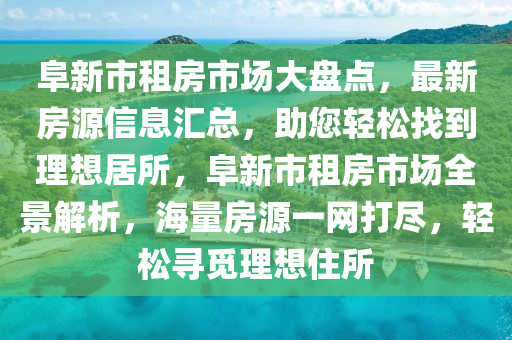 阜新市租房市场大盘点，最新房源信息汇总，助您轻松找到理想居所，阜新市租房市场全景解析，海量房源一网打尽，轻松寻觅理想住所