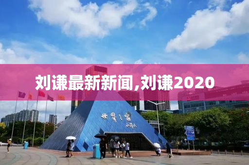 刘谦最新新闻,刘谦2020