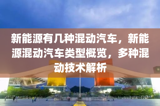 新能源有几种混动汽车，新能源混动汽车类型概览，多种混动技术解析