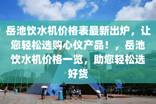 岳池饮水机价格表最新出炉，让您轻松选购心仪产品！，岳池饮水机价格一览，助您轻松选好货