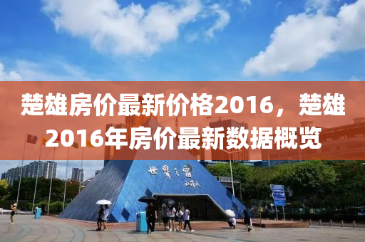 楚雄房价最新价格2016，楚雄2016年房价最新数据概览