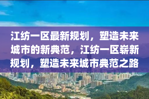 江纺一区最新规划，塑造未来城市的新典范，江纺一区崭新规划，塑造未来城市典范之路