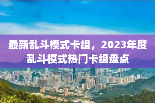 最新乱斗模式卡组，2023年度乱斗模式热门卡组盘点