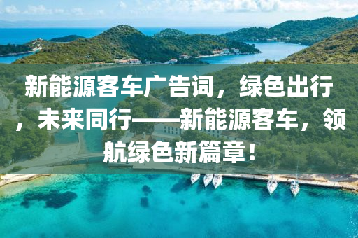 新能源客车广告词，绿色出行，未来同行——新能源客车，领航绿色新篇章！