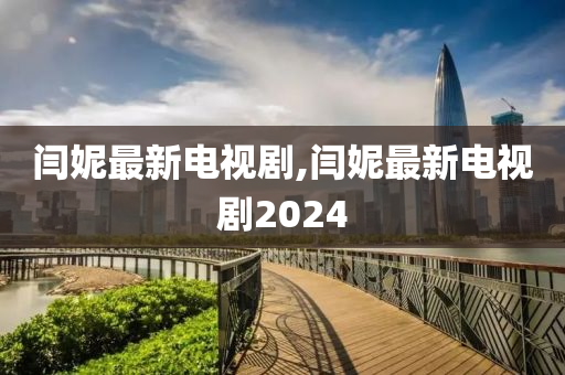 闫妮最新电视剧,闫妮最新电视剧2024