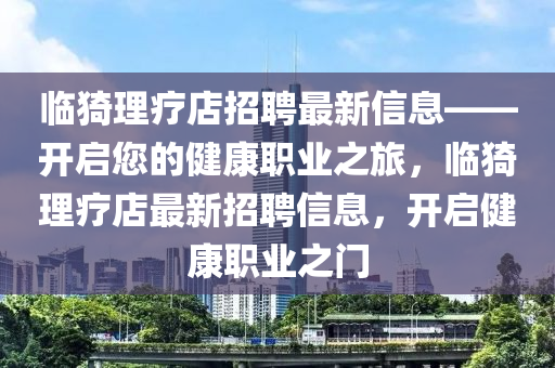 临猗理疗店招聘最新信息——开启您的健康职业之旅，临猗理疗店最新招聘信息，开启健康职业之门