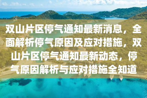 双山片区停气通知最新消息，全面解析停气原因及应对措施，双山片区停气通知最新动态，停气原因解析与应对措施全知道