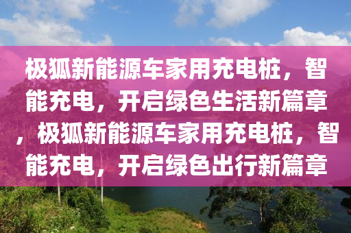 极狐新能源车家用充电桩，智能充电，开启绿色生活新篇章，极狐新能源车家用充电桩，智能充电，开启绿色出行新篇章