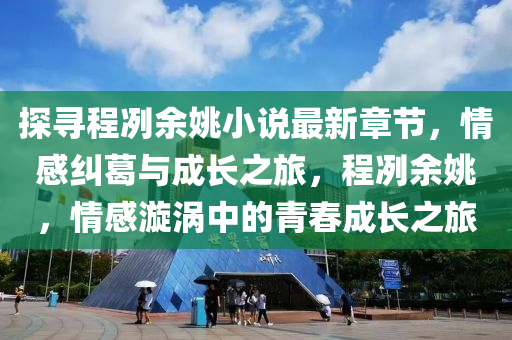 探寻程冽余姚小说最新章节，情感纠葛与成长之旅，程冽余姚，情感漩涡中的青春成长之旅