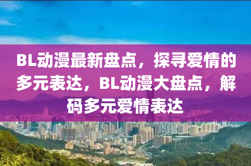 BL动漫最新盘点，探寻爱情的多元表达，BL动漫大盘点，解码多元爱情表达