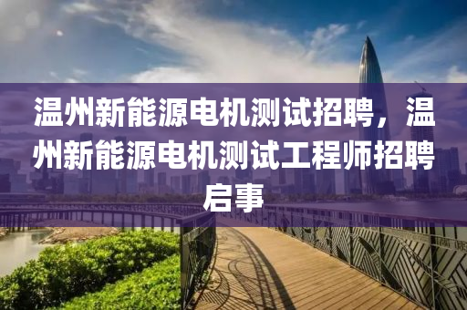 温州新能源电机测试招聘，温州新能源电机测试工程师招聘启事