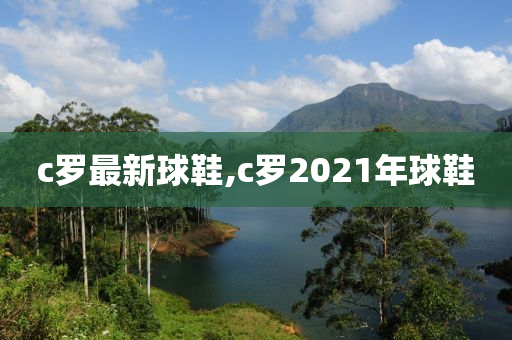 c罗最新球鞋,c罗2021年球鞋