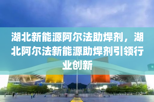 湖北新能源阿尔法助焊剂，湖北阿尔法新能源助焊剂引领行业创新