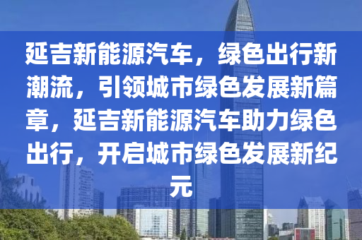 延吉新能源汽车，绿色出行新潮流，引领城市绿色发展新篇章，延吉新能源汽车助力绿色出行，开启城市绿色发展新纪元