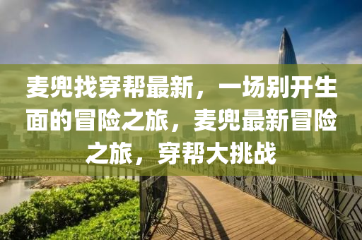 麦兜找穿帮最新，一场别开生面的冒险之旅，麦兜最新冒险之旅，穿帮大挑战