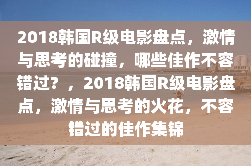 2018韩国R级电影盘点，激情与思考的碰撞，哪些佳作不容错过？，2018韩国R级电影盘点，激情与思考的火花，不容错过的佳作集锦