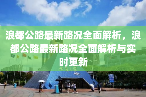 浪都公路最新路况全面解析，浪都公路最新路况全面解析与实时更新