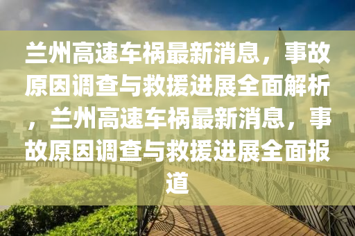 兰州高速车祸最新消息，事故原因调查与救援进展全面解析，兰州高速车祸最新消息，事故原因调查与救援进展全面报道