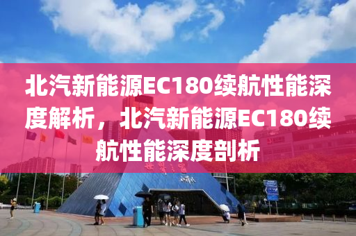 北汽新能源EC180续航性能深度解析，北汽新能源EC180续航性能深度剖析