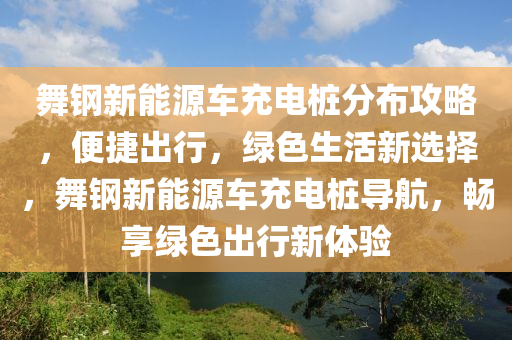 舞钢新能源车充电桩分布攻略，便捷出行，绿色生活新选择，舞钢新能源车充电桩导航，畅享绿色出行新体验