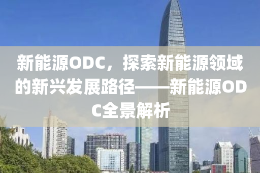 新能源ODC，探索新能源领域的新兴发展路径——新能源ODC全景解析