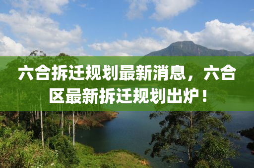 六合拆迁规划最新消息，六合区最新拆迁规划出炉！