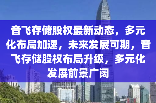 音飞存储股权最新动态，多元化布局加速，未来发展可期，音飞存储股权布局升级，多元化发展前景广阔