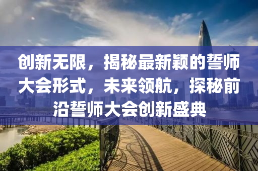 创新无限，揭秘最新颖的誓师大会形式，未来领航，探秘前沿誓师大会创新盛典