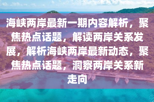 海峡两岸最新一期内容解析，聚焦热点话题，解读两岸关系发展，解析海峡两岸最新动态，聚焦热点话题，洞察两岸关系新走向