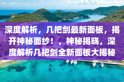 深度解析，几把剑最新面板，揭开神秘面纱！，神秘揭晓，深度解析几把剑全新面板大揭秘