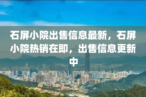 石屏小院出售信息最新，石屏小院热销在即，出售信息更新中