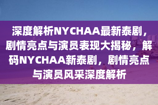 深度解析NYCHAA最新泰剧，剧情亮点与演员表现大揭秘，解码NYCHAA新泰剧，剧情亮点与演员风采深度解析