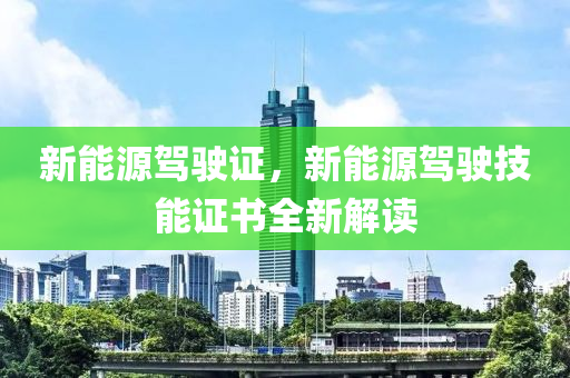 新能源驾驶证，新能源驾驶技能证书全新解读