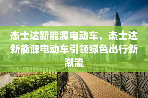 杰士达新能源电动车，杰士达新能源电动车引领绿色出行新潮流