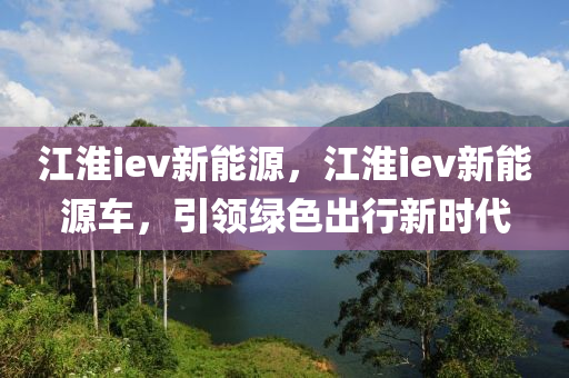 江淮iev新能源，江淮iev新能源车，引领绿色出行新时代