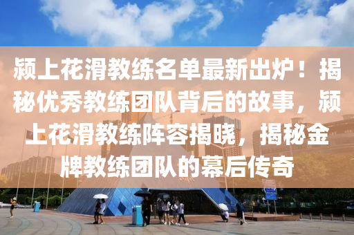 颍上花滑教练名单最新出炉！揭秘优秀教练团队背后的故事，颍上花滑教练阵容揭晓，揭秘金牌教练团队的幕后传奇