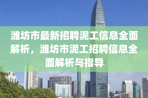 潍坊市最新招聘泥工信息全面解析，潍坊市泥工招聘信息全面解析与指导