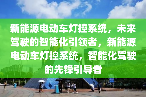 新能源电动车灯控系统，未来驾驶的智能化引领者，新能源电动车灯控系统，智能化驾驶的先锋引导者