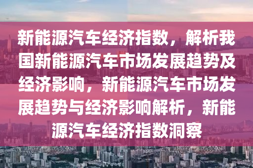 新能源汽车经济指数，解析我国新能源汽车市场发展趋势及经济影响，新能源汽车市场发展趋势与经济影响解析，新能源汽车经济指数洞察