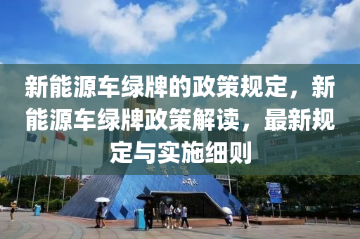 新能源车绿牌的政策规定，新能源车绿牌政策解读，最新规定与实施细则