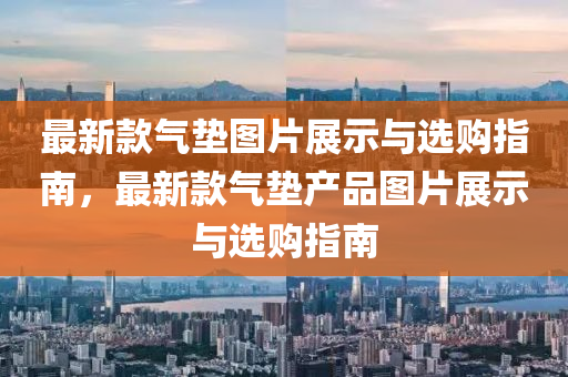 最新款气垫图片展示与选购指南，最新款气垫产品图片展示与选购指南