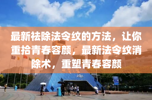 最新祛除法令纹的方法，让你重拾青春容颜，最新法令纹消除术，重塑青春容颜