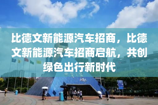 比德文新能源汽车招商，比德文新能源汽车招商启航，共创绿色出行新时代