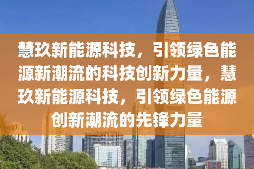 慧玖新能源科技，引领绿色能源新潮流的科技创新力量，慧玖新能源科技，引领绿色能源创新潮流的先锋力量