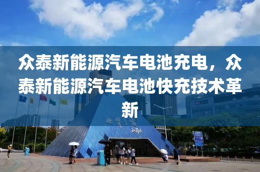 众泰新能源汽车电池充电，众泰新能源汽车电池快充技术革新