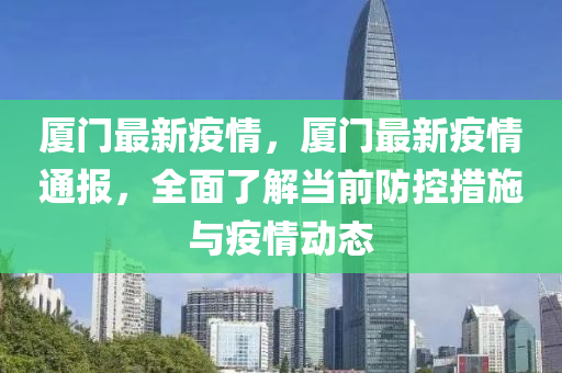 厦门最新疫情，厦门最新疫情通报，全面了解当前防控措施与疫情动态